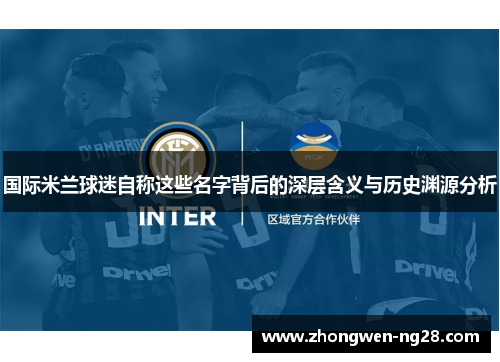 国际米兰球迷自称这些名字背后的深层含义与历史渊源分析