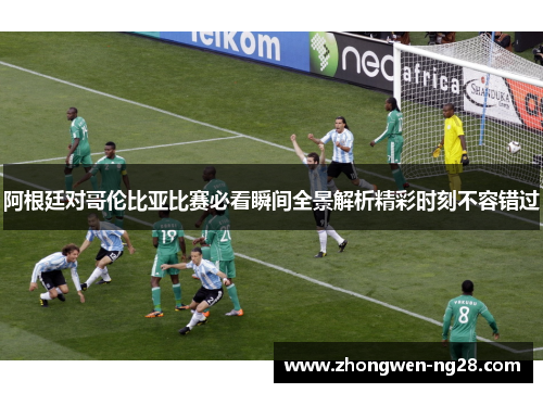 阿根廷对哥伦比亚比赛必看瞬间全景解析精彩时刻不容错过