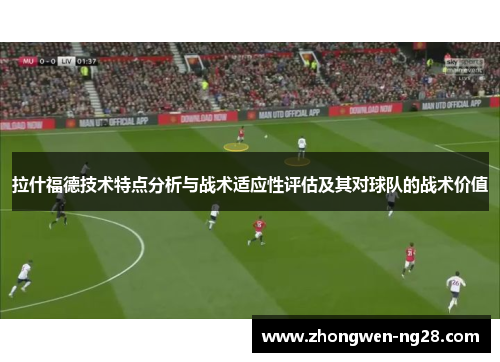 拉什福德技术特点分析与战术适应性评估及其对球队的战术价值
