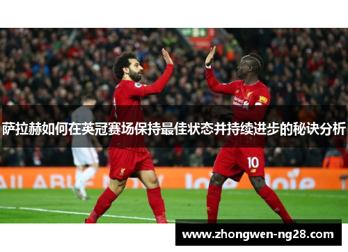 萨拉赫如何在英冠赛场保持最佳状态并持续进步的秘诀分析