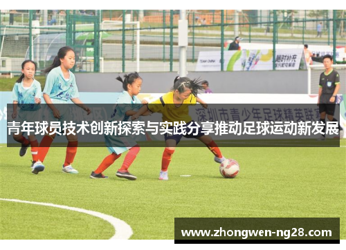 青年球员技术创新探索与实践分享推动足球运动新发展