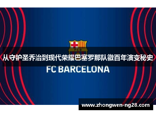 从守护圣乔治到现代荣耀巴塞罗那队徽百年演变秘史