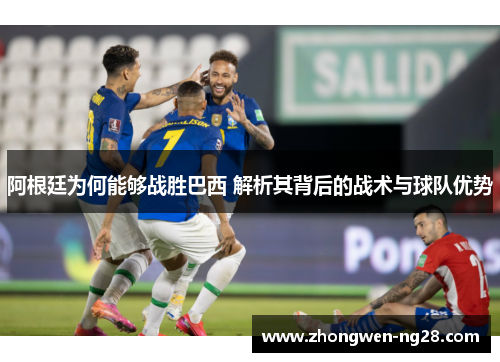 阿根廷为何能够战胜巴西 解析其背后的战术与球队优势