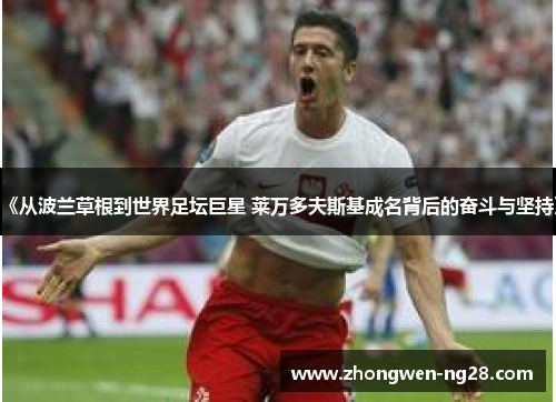 《从波兰草根到世界足坛巨星 莱万多夫斯基成名背后的奋斗与坚持》