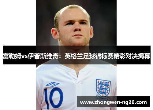 富勒姆vs伊普斯维奇：英格兰足球锦标赛精彩对决揭幕