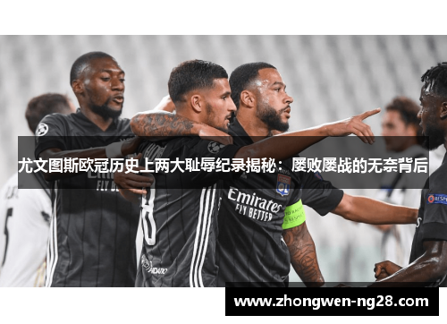 尤文图斯欧冠历史上两大耻辱纪录揭秘:屡败屡战的无奈背后 尤文图斯欧冠历史上两大耻辱纪录揭秘:屡败屡战的无奈背后