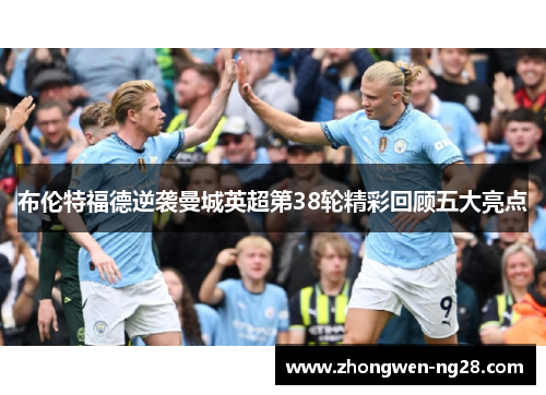 布伦特福德逆袭曼城英超第38轮精彩回顾五大亮点