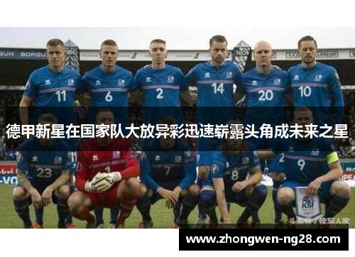 德甲新星在国家队大放异彩迅速崭露头角成未来之星