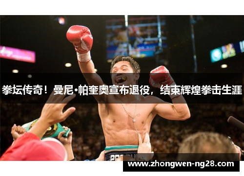 拳坛传奇！曼尼·帕奎奥宣布退役，结束辉煌拳击生涯