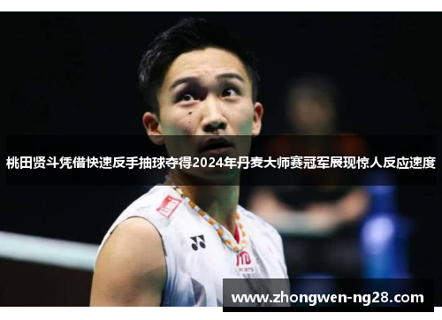 桃田贤斗凭借快速反手抽球夺得2024年丹麦大师赛冠军展现惊人反应速度 桃田贤斗凭借快速反手抽球夺得2024年丹麦大师赛冠军展现惊人反应速度