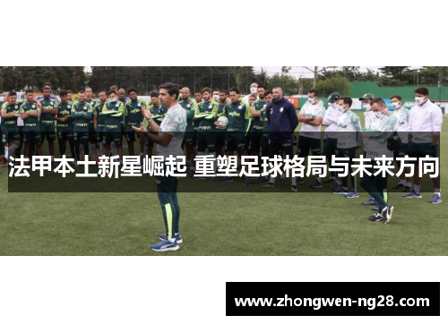 法甲本土新星崛起 重塑足球格局与未来方向