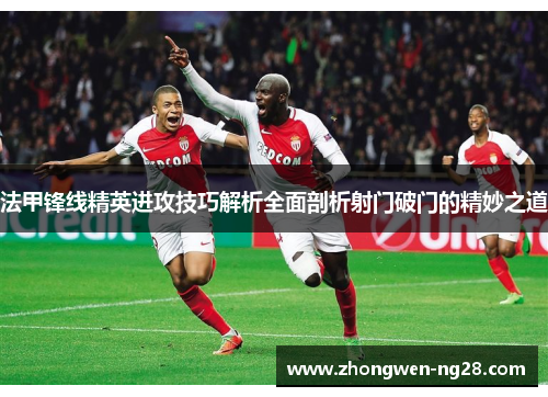 法甲锋线精英进攻技巧解析全面剖析射门破门的精妙之道