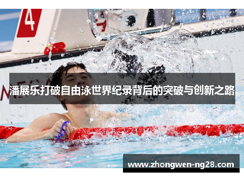 潘展乐打破自由泳世界纪录背后的突破与创新之路 潘展乐打破自由泳世界纪录背后的突破与创新之路