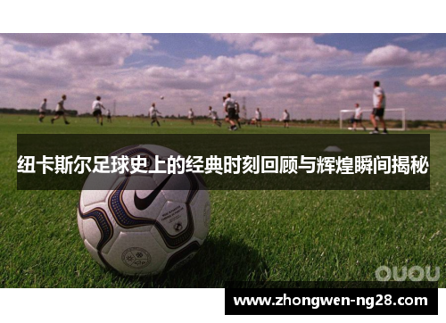 纽卡斯尔足球史上的经典时刻回顾与辉煌瞬间揭秘