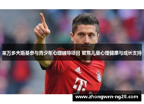 莱万多夫斯基参与青少年心理辅导项目 聚焦儿童心理健康与成长支持