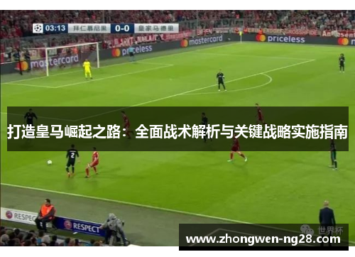 打造皇马崛起之路：全面战术解析与关键战略实施指南