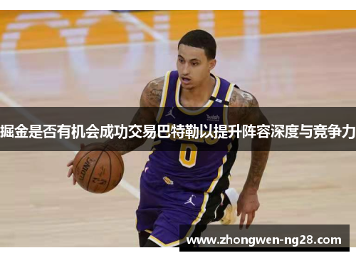 掘金是否有机会成功交易巴特勒以提升阵容深度与竞争力 掘金是否有机会成功交易巴特勒以提升阵容深度与竞争力