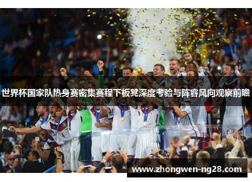 世界杯国家队热身赛密集赛程下板凳深度考验与阵容风向观察前瞻 世界杯国家队热身赛密集赛程下板凳深度考验与阵容风向观察前瞻