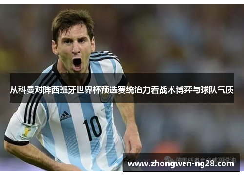 从科曼对阵西班牙世界杯预选赛统治力看战术博弈与球队气质