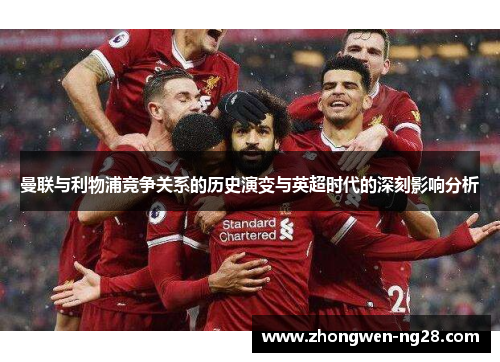 曼联与利物浦竞争关系的历史演变与英超时代的深刻影响分析