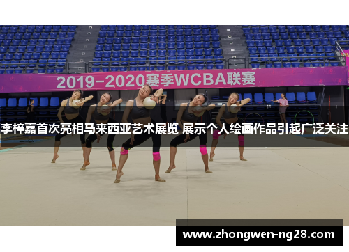 李梓嘉首次亮相马来西亚艺术展览 展示个人绘画作品引起广泛关注