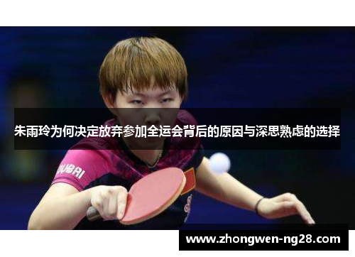 朱雨玲为何决定放弃参加全运会背后的原因与深思熟虑的选择