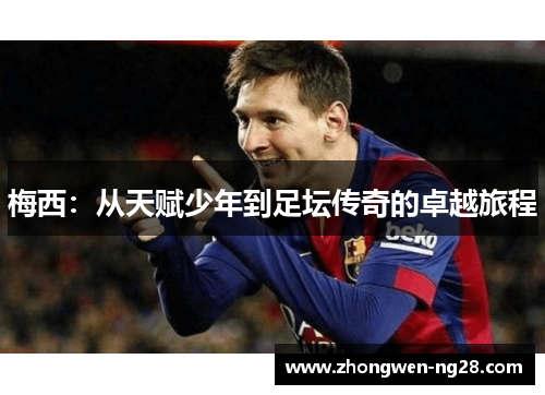 梅西:从天赋少年到足坛传奇的卓越旅程 梅西:从天赋少年到足坛传奇的卓越旅程