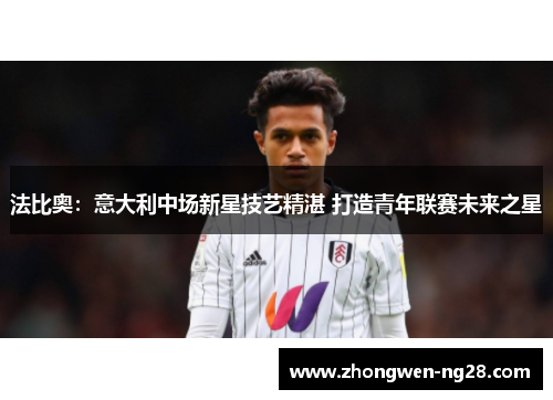 法比奥:意大利中场新星技艺精湛 打造青年联赛未来之星 法比奥:意大利中场新星技艺精湛 打造青年联赛未来之星