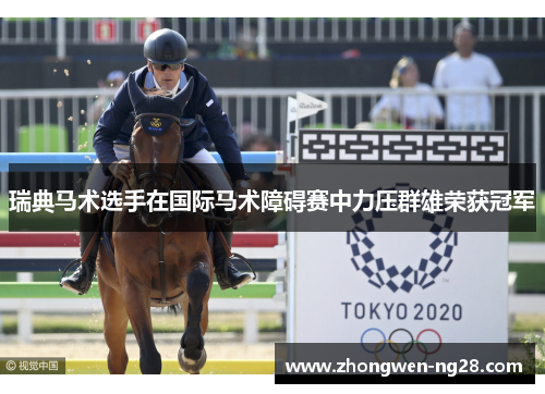 瑞典马术选手在国际马术障碍赛中力压群雄荣获冠军 瑞典马术选手在国际马术障碍赛中力压群雄荣获冠军