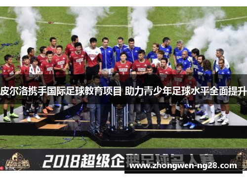 皮尔洛携手国际足球教育项目 助力青少年足球水平全面提升