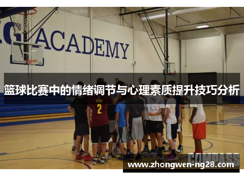 篮球比赛中的情绪调节与心理素质提升技巧分析 篮球比赛中的情绪调节与心理素质提升技巧分析