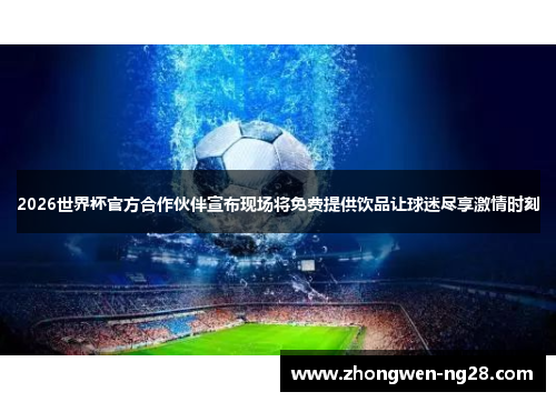 2026世界杯官方合作伙伴宣布现场将免费提供饮品让球迷尽享激情时刻 2026世界杯官方合作伙伴宣布现场将免费提供饮品让球迷尽享激情时刻