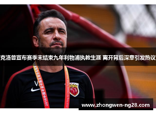 克洛普宣布赛季末结束九年利物浦执教生涯 离开背后深意引发热议 克洛普宣布赛季末结束九年利物浦执教生涯 离开背后深意引发热议