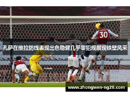 孔萨在维拉防线表现出色稳健几乎零犯规展现铁壁风采 孔萨在维拉防线表现出色稳健几乎零犯规展现铁壁风采