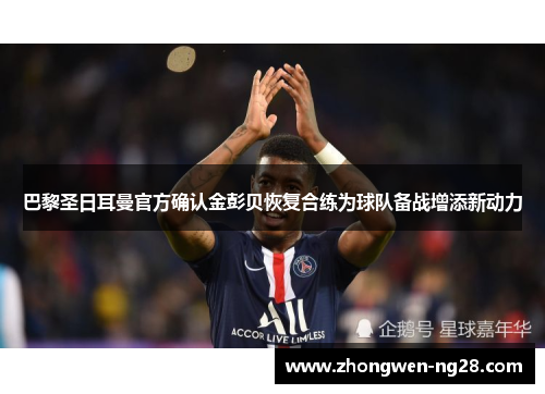 巴黎圣日耳曼官方确认金彭贝恢复合练为球队备战增添新动力 巴黎圣日耳曼官方确认金彭贝恢复合练为球队备战增添新动力