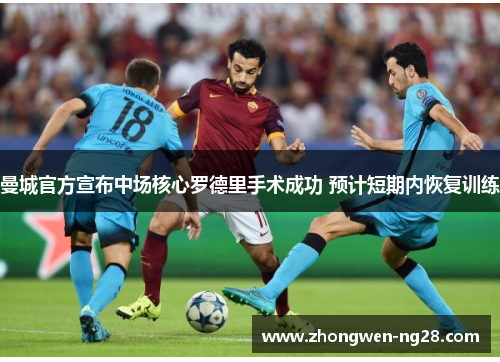 曼城官方宣布中场核心罗德里手术成功 预计短期内恢复训练 曼城官方宣布中场核心罗德里手术成功 预计短期内恢复训练