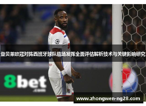 登贝莱欧冠对阵西班牙球队临场发挥全面评估解析技术与关键影响研究