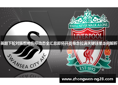英超下轮对阵前瞻伤停动态全汇总即将开战悬念拉满关键球星走向解析