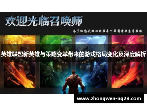 英雄联盟新英雄与策略变革带来的游戏格局变化及深度解析