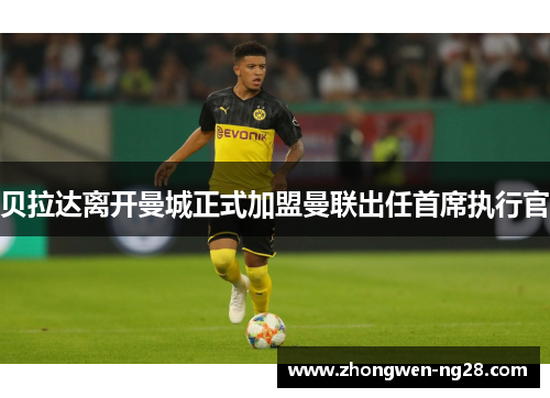 贝拉达离开曼城正式加盟曼联出任首席执行官