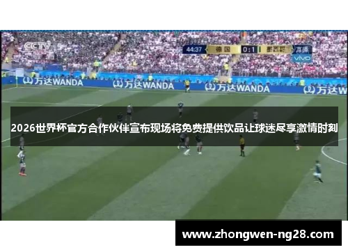 2026世界杯官方合作伙伴宣布现场将免费提供饮品让球迷尽享激情时刻