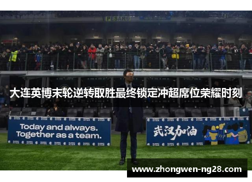 大连英博末轮逆转取胜最终锁定冲超席位荣耀时刻