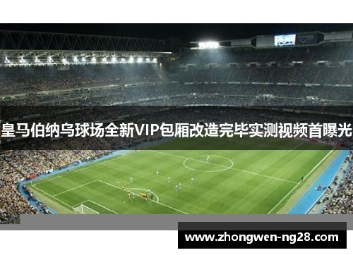 皇马伯纳乌球场全新VIP包厢改造完毕实测视频首曝光
