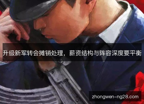 升级新军转会摊销处理,薪资结构与阵容深度要平衡 升级新军转会摊销处理,薪资结构与阵容深度要平衡